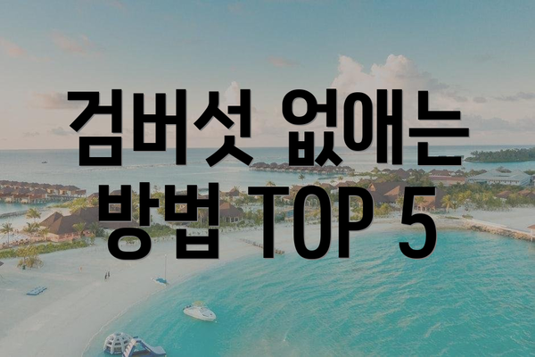 검버섯 없애는 방법 TOP 5