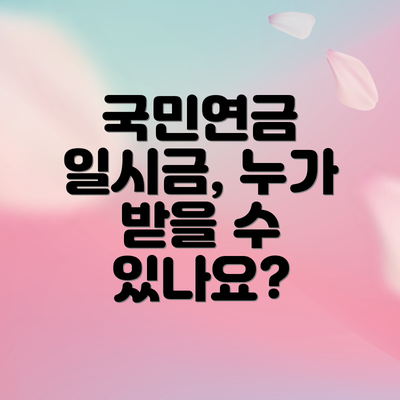 국민연금 일시금, 누가 받을 수 있나요?