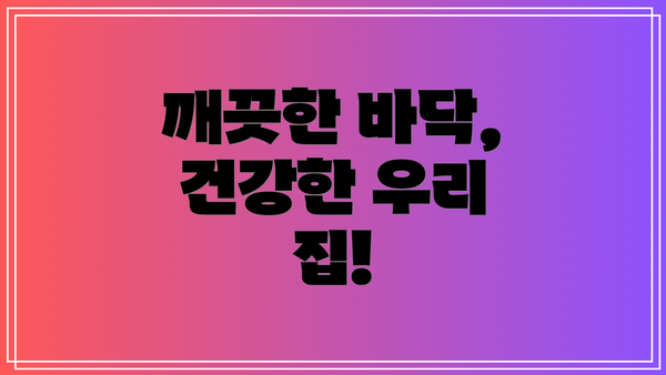 깨끗한 바닥, 건강한 우리 집!