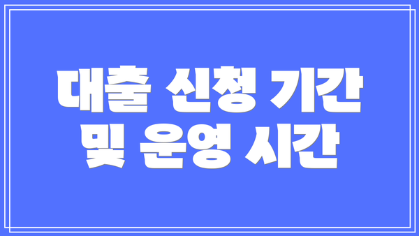 대출 신청 기간 및 운영 시간