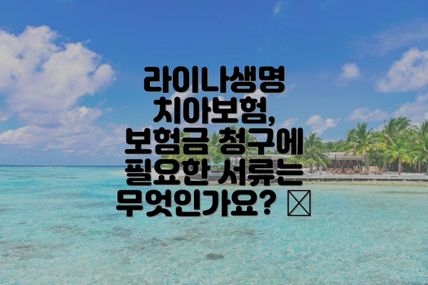 라이나생명 치아보험, 보험금 청구에 필요한 서류는 무엇인가요? 📝