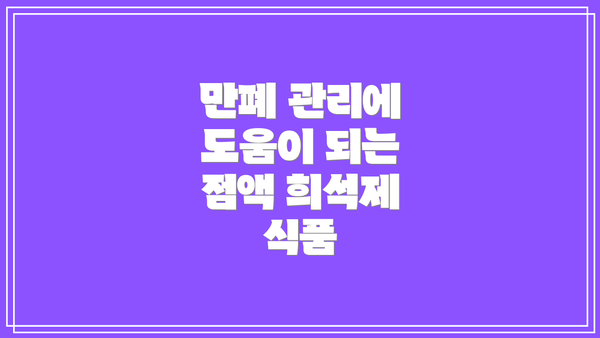 만폐 관리에 도움이 되는 점액 희석제 식품