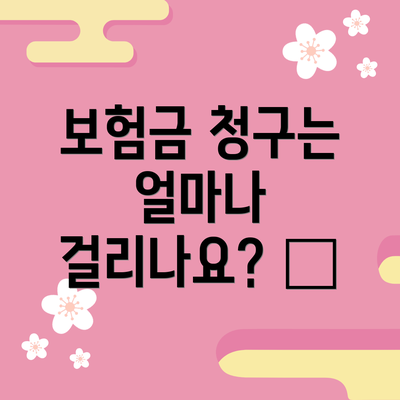 보험금 청구는 얼마나 걸리나요? ⏰