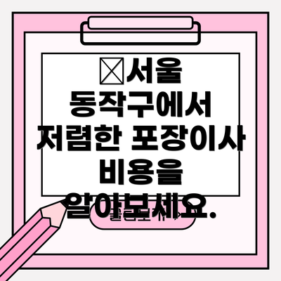 ✅서울 동작구에서 저렴한 포장이사 비용을 알아보세요.
