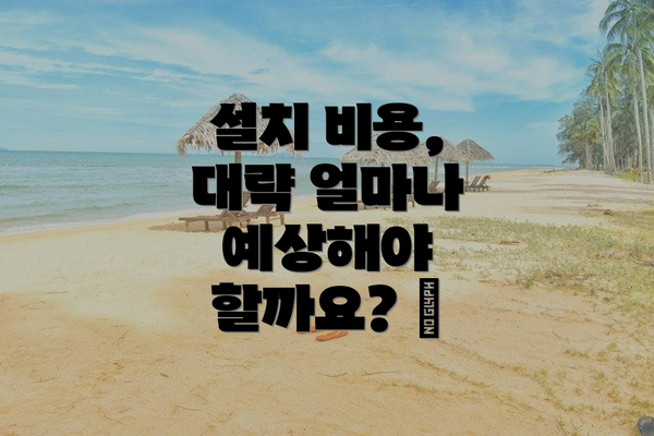 설치 비용, 대략 얼마나 예상해야 할까요? 💰