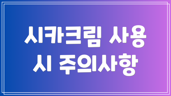 시카크림 사용 시 주의사항