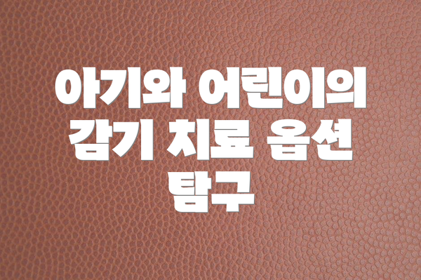 아기와 어린이의 감기 치료 옵션 탐구