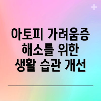 아토피 가려움증 해소를 위한 생활 습관 개선