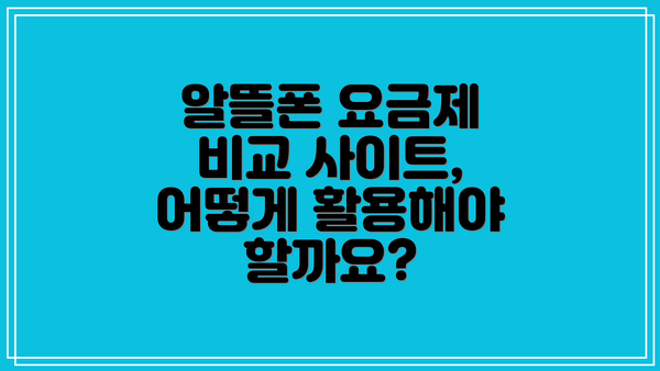 알뜰폰 요금제 비교 사이트, 어떻게 활용해야 할까요?