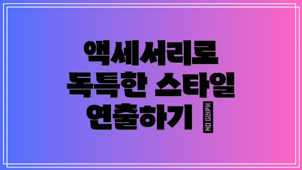 액세서리로 독특한 스타일 연출하기 💍