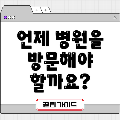 언제 병원을 방문해야 할까요?
