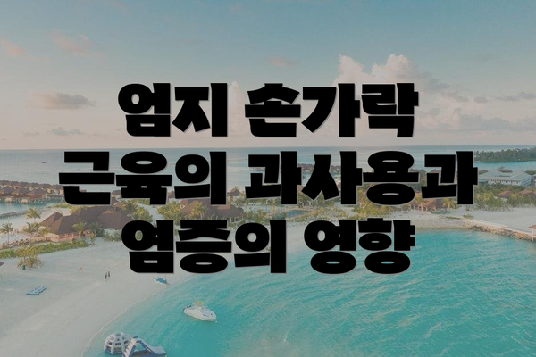엄지 손가락 근육의 과사용과 염증의 영향