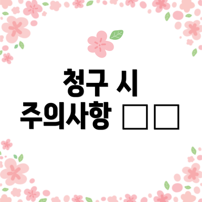 청구 시 주의사항 ⚠️