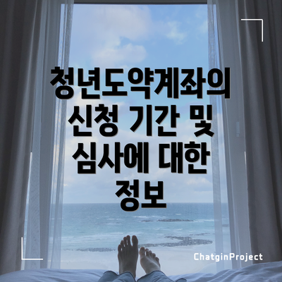 청년도약계좌의 신청 기간 및 심사에 대한 정보