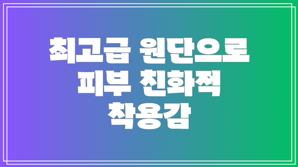 최고급 원단으로 피부 친화적 착용감