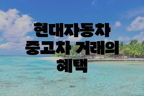 현대자동차 중고차 거래의 혜택