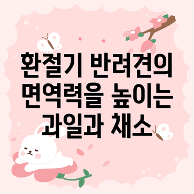 환절기 반려견의 면역력을 높이는 과일과 채소