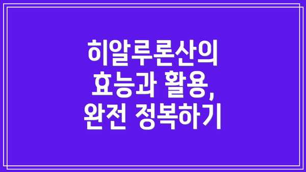 히알루론산의 효능과 활용, 완전 정복하기