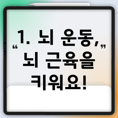 1. 뇌 운동, 뇌 근육을 키워요!