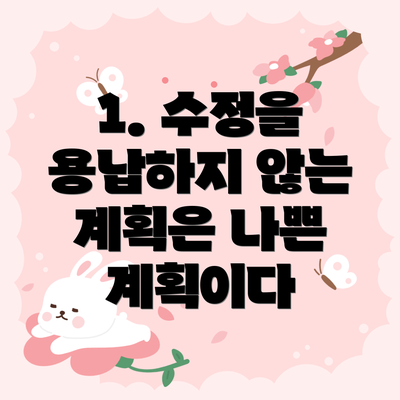 1. 수정을 용납하지 않는 계획은 나쁜 계획이다