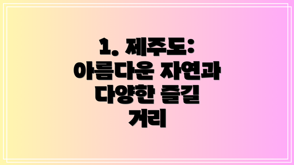 1. 제주도: 아름다운 자연과 다양한 즐길 거리