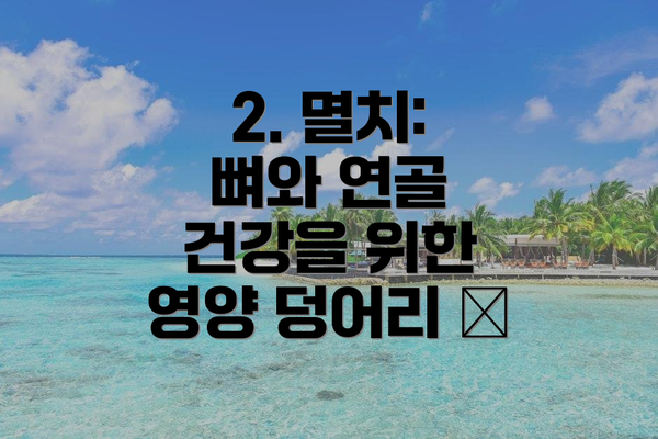 2. 멸치: 뼈와 연골 건강을 위한 영양 덩어리 🐟