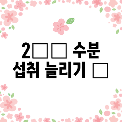 2️⃣ 수분 섭취 늘리기 💧