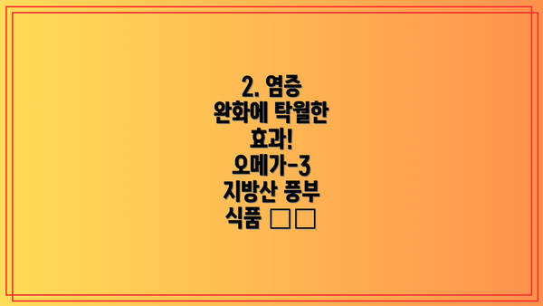 2. 염증 완화에 탁월한 효과! 오메가-3 지방산 풍부 식품 🐟🥜