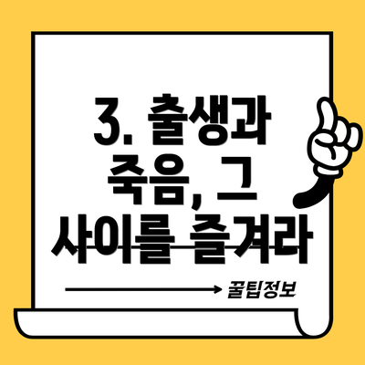 3. 출생과 죽음, 그 사이를 즐겨라