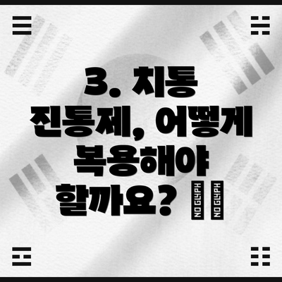 3. 치통 진통제, 어떻게 복용해야 할까요? 🗓️