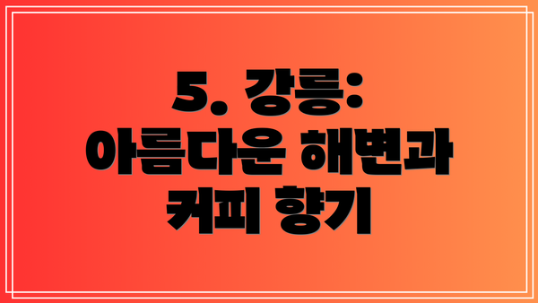 5. 강릉: 아름다운 해변과 커피 향기
