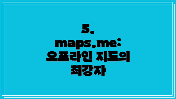 5. maps.me: 오프라인 지도의 최강자