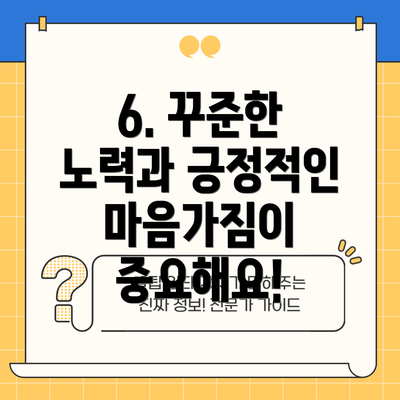 6. 꾸준한 노력과 긍정적인 마음가짐이 중요해요!