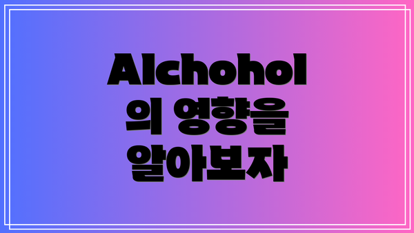 Alchohol의 영향을 알아보자
