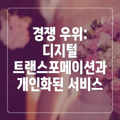 경쟁 우위: 디지털 트랜스포메이션과 개인화된 서비스