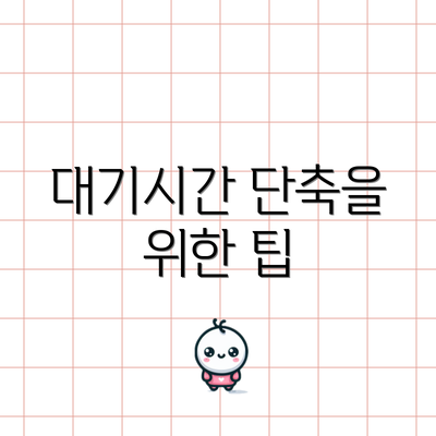 대기시간 단축을 위한 팁