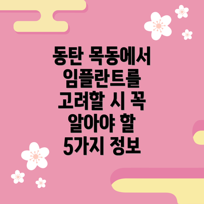 동탄 목동에서 임플란트를 고려할 시 꼭 알아야 할 5가지 정보