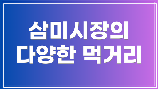 삼미시장의 다양한 먹거리