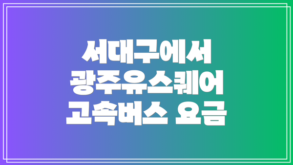 서대구에서 광주유스퀘어 고속버스 요금