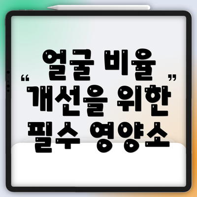 얼굴 비율 개선을 위한 필수 영양소
