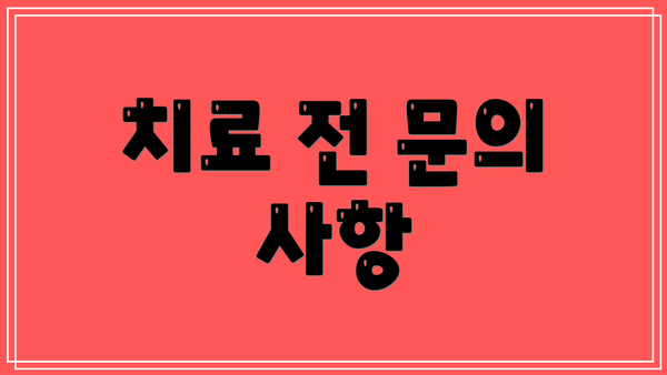 치료 전 문의 사항