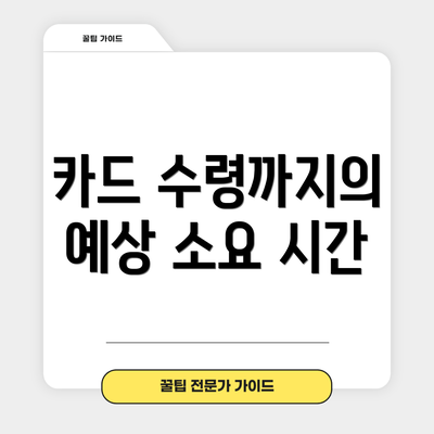 카드 수령까지의 예상 소요 시간