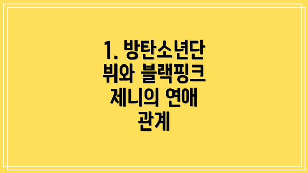 1. 방탄소년단 뷔와 블랙핑크 제니의 연애 관계