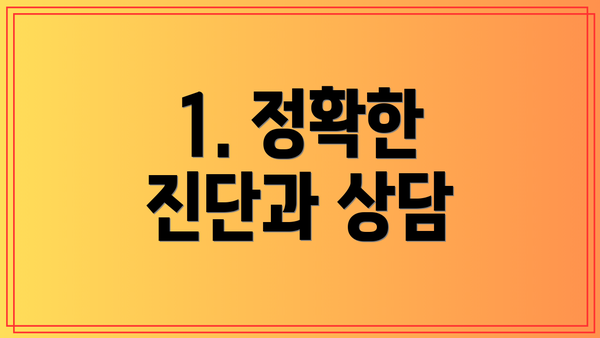 1. 정확한 진단과 상담