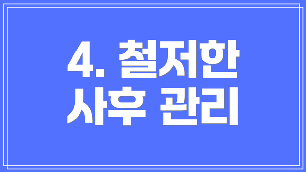 4. 철저한 사후 관리