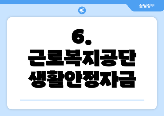 6. 근로복지공단 생활안정자금