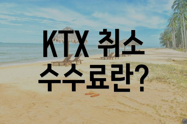 KTX 취소 수수료란?